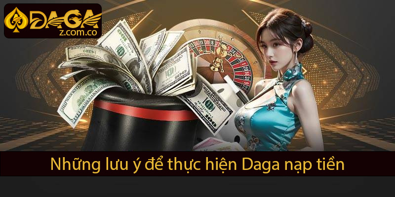 Những lưu ý để thực hiện nạp tiền Daga