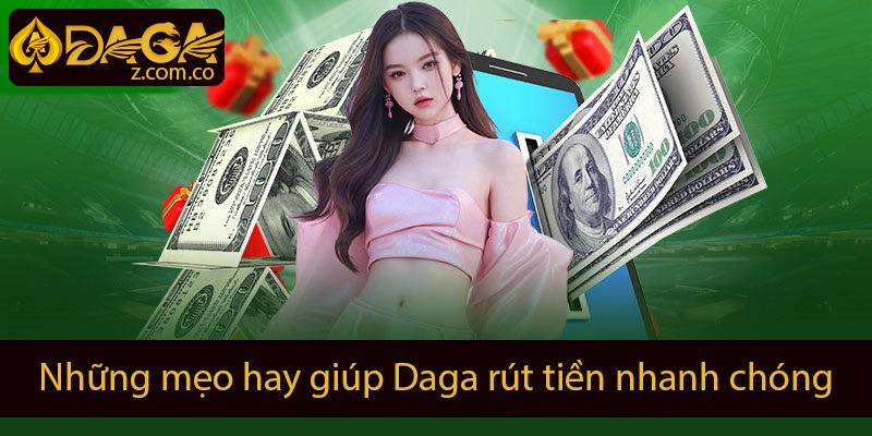 những mẹo hay giúp rút tiền daga nhanh