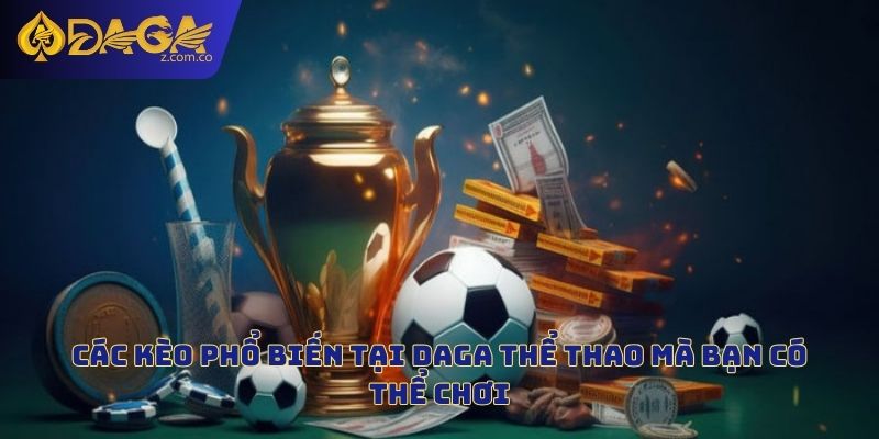 Các kèo phổ biến tại Daga thể thao mà bạn có thể chơi