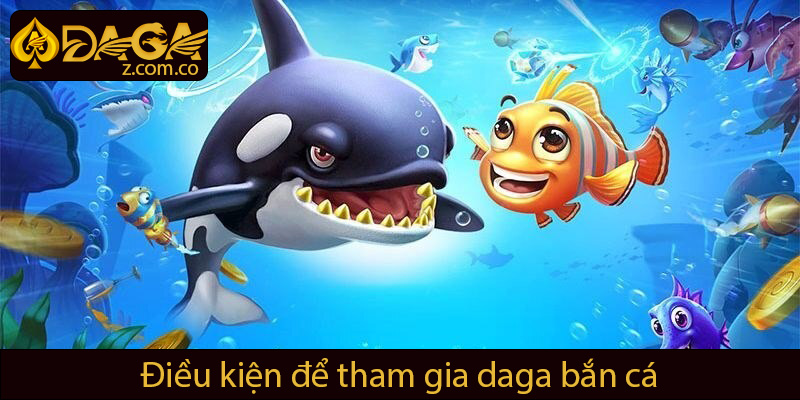 Điều kiện để tham gia daga bắn cá
