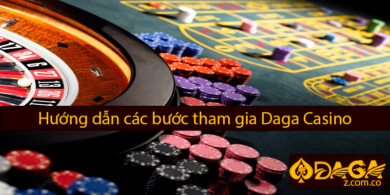 Hướng dẫn các bước tham gia daga casino